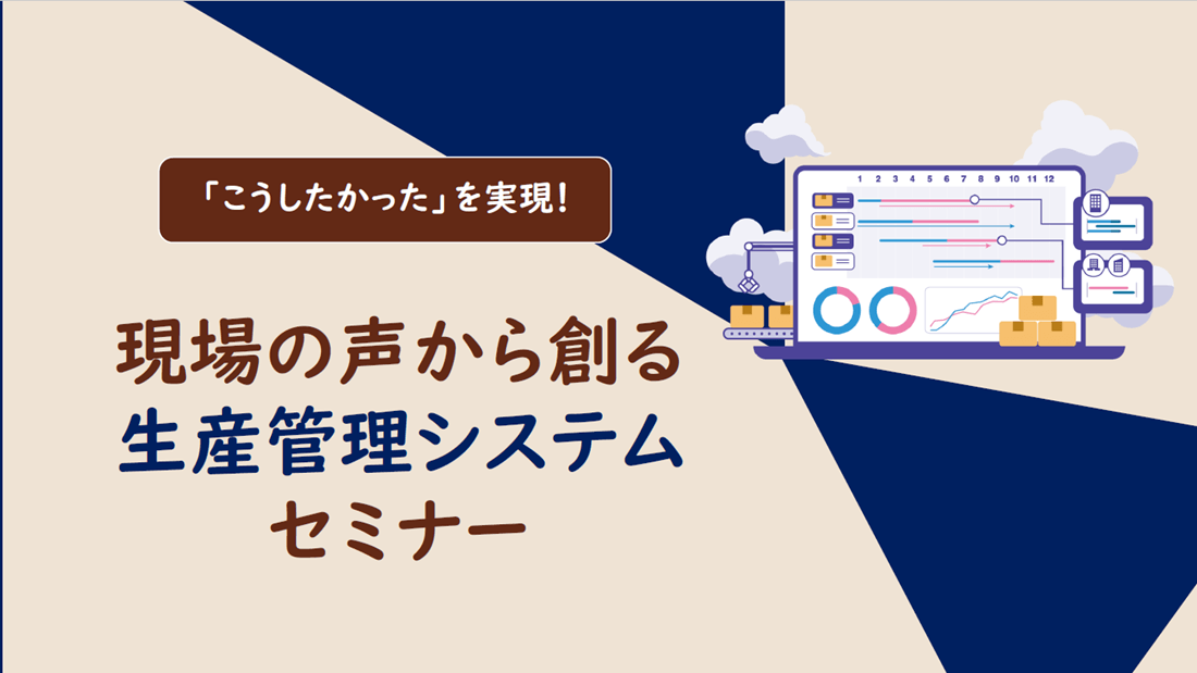 「こうしたかった」を実現!現場の声から創る生産管理システムセミナー